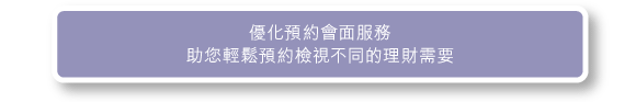 優化預約會面服務助您輕鬆預約檢視不同的理財需要 