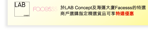 LAB Concept及海運大廈Facesss | 於LAB Concept及海運大廈Facesss的特選商戶選購指定精選貨品可享特選優惠 