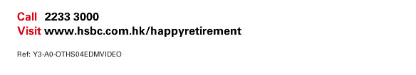 Call 2233 3000  Visit www.hsbc.com.hk/happyretirement                  Ref: Y3-A0-OTHS04EDMVIDEO