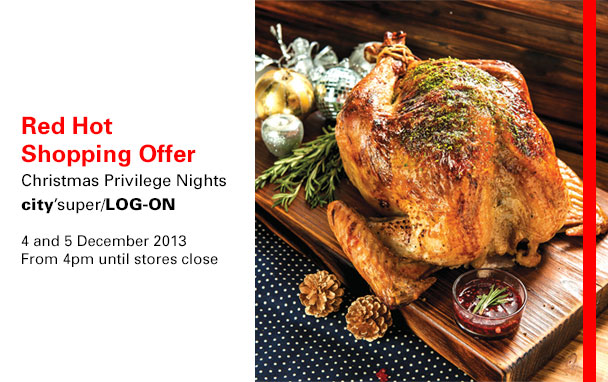 Red Hot Shopping Offer Christmas Privilege Nights city'super/LOG-ON 4 and 5 December 2013 From 4pm until stores close