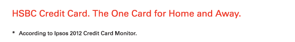 HSBC Credit Card. The One Card for Home and Away. 
          
* According to Ipsos 2012 Credit Card Monitor. 