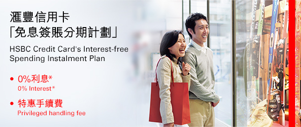 匯豐信用卡 「免息簽賬分期計劃」 HSBC Credit Card's Interest-free Spending Instalment Plan • 0%利息* 0% Interest* • 特惠手續費 Privileged handling fee