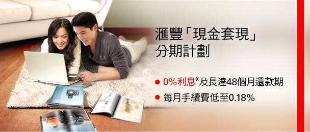 匯豐「現金套現」
分期計劃
• 0%利息*及長達48個月還款期
• 每月手續費低至0.18%