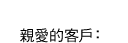 親愛的客戶：