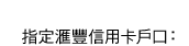 指定匯豐信用卡戶口：