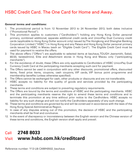  HSBC Credit Card. The One Card for Home and Away. General terms and conditions: 1. The promotional period is from 12 November 2013 to 24 November 2013, both dates inclusive (