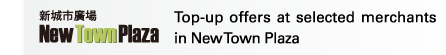 New Town Plaza | Top-up offers at selected merchants in New Town Plaza 