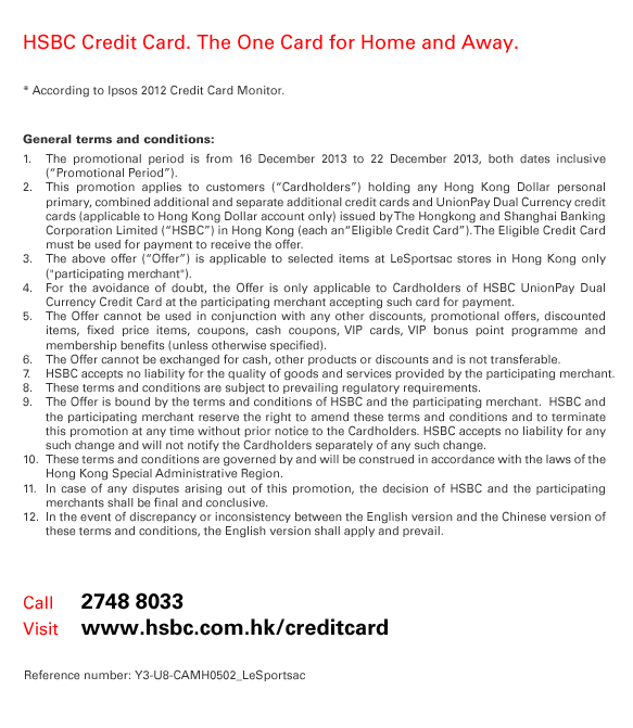 HSBC Credit Card. The One Card for Home and Away. * According to Ipsos 2012 Credit Card Monitor.     General terms and conditions: 1. The promotional period is from 16 December 2013 to 22 December 2013, both dates inclusive (