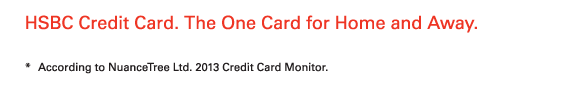 HSBC Credit Card. The One Card for Home and Away.   * According to NuanceTree Ltd. 2013 Credit Card Monitor. 