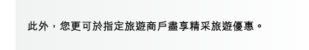 此外，您更可於指定旅遊商戶盡享精采旅遊優惠。 