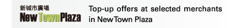 New Town Plaza | Top-up offers at selected merchants in New Town Plaza 