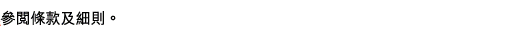 參閱條款及細則。 