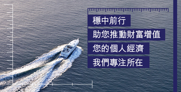 穩中前行
助您推動財富增值 
您的個人經濟    
我們專注所在