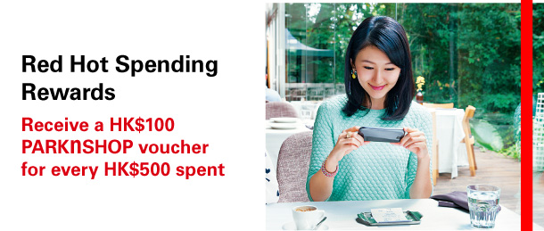 Red Hot Spending Rewards 
Receive a HK$100 PARKnSHOP voucher for every HK$500 spent 