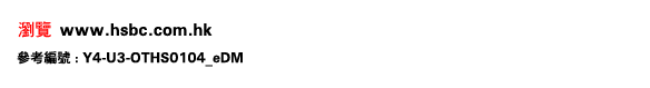 瀏覽www.hsbc.com.hk
參考編號 : Y4-U3-OTHS0104_eDM