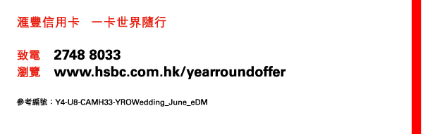 匯豐信用卡 一卡世界隨行 

致電 2748 8033 
瀏覽 www.hsbc.com.hk/yearroundoffer 

參考編號：Y4-U8-CAMH33-YROWedding_June_eDM 
