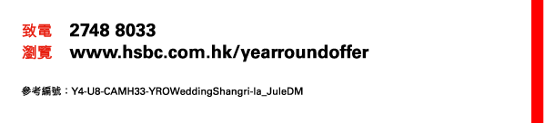 致電 2748 8033 
瀏覽 www.hsbc.com.hk/yearroundoffer 

參考編號：Y4-U8-CAMH33-YROWeddingShangri-la_JuleDM 