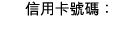 信用卡號碼： 