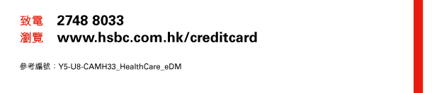 致電 2748 8033 
瀏覽 www.hsbc.com.hk/creditcard 

參考編號：Y5-U8-CAMH33_HealthCare_eDM 
