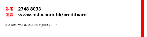 
致電    2748 8033
瀏覽    www.hsbc.com.hk/creditcard
參考編號 : Y5-U8-CAMH0502_BURBERRY