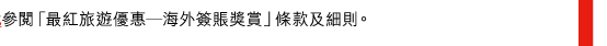 參閱「最紅旅遊優惠—海外簽賬獎賞」條款及細則。 