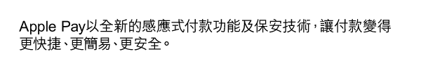 Apple Pay以全新的感應式付款功能及保安技術，讓付款變得更快捷、更簡易、更安全。 