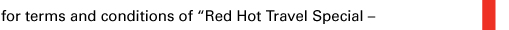 for terms and conditions of “Red Hot Travel Special –