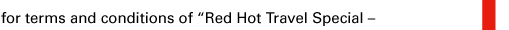 for terms and conditions of “Red Hot Travel Special –