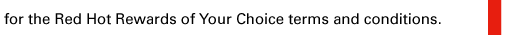 for the Red Hot Rewards of Your Choice terms and conditions. 