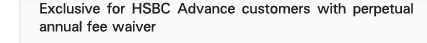 Exclusive for HSBC Advance customers with perpetual annual fee waiver