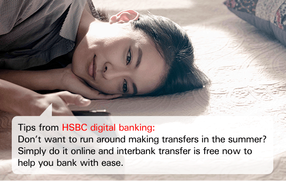 Tips from HSBC digital banking:
Don’t want to run around making transfers in the summer? Simply do it online and interbank transfer is free now to help you bank with ease.