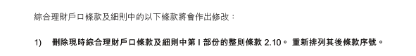 綜合理財戶口條款及細則中的以下條款將會作出修改：

1)	刪除現時綜合理財戶口條款及細則中第 I 部份的整則條款 2.10。 重新排列其後條款序號。 