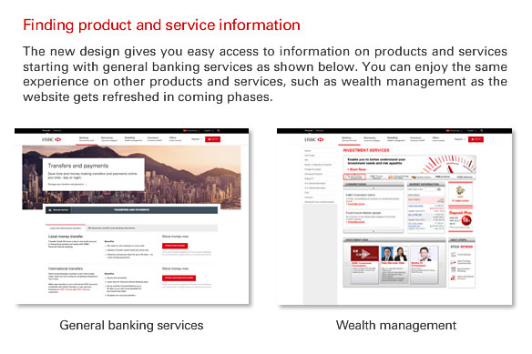 Finding product and service information The new design gives you easy access to information on products and services starting with general banking services as shown below. You can enjoy the same experience on other products and services, such as wealth management as the website gets refreshed in coming phases.