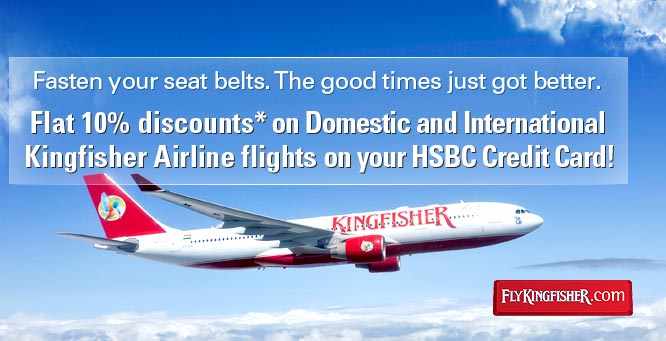 Fasten your seat belts. The good times just got better. Flat 10% discounts* on Domestic and International Kingfisher Airline flights on your HSBC Credit Card!