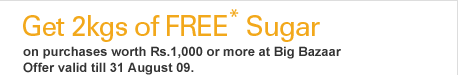 Get 2kgs of FREE* Sugar on purchases worth Rs.1,000 or more at Big Bazaar Offer valid till 31 August 09.