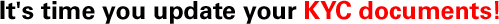 It's time you update your KYC documents!