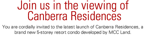 Join us in the viewing of Canberra Residences! You are cordially invited to the latest launch of Canberra Residences, a brand new 5-storey resort condo developed by MCC Land. 